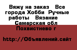 Вяжу на заказ - Все города Хобби. Ручные работы » Вязание   . Самарская обл.,Похвистнево г.